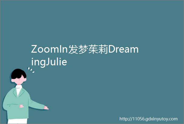 ZoomIn发梦茱莉DreamingJulie
